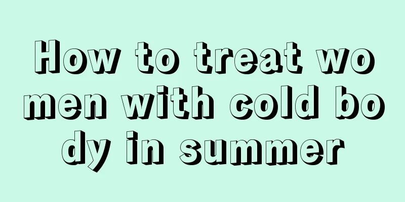 How to treat women with cold body in summer