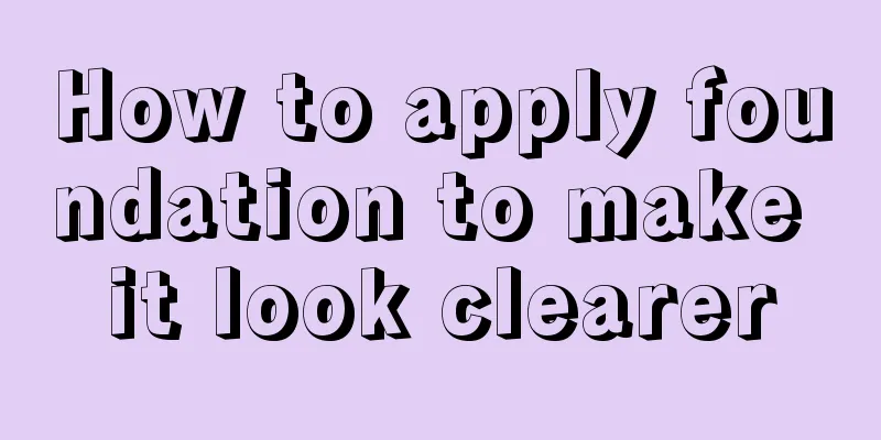 How to apply foundation to make it look clearer