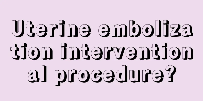 Uterine embolization interventional procedure?