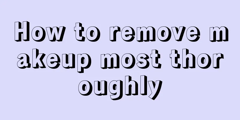 How to remove makeup most thoroughly