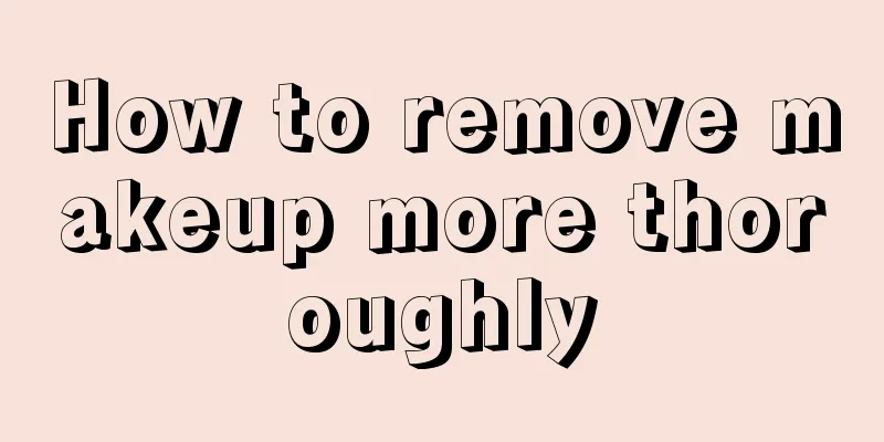 How to remove makeup more thoroughly