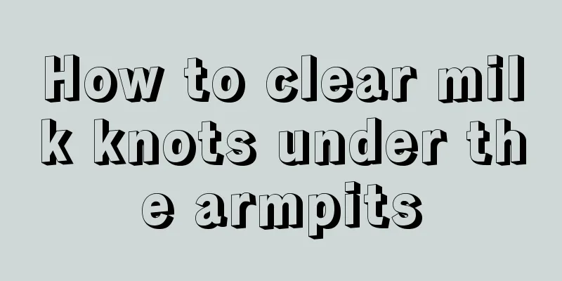 How to clear milk knots under the armpits