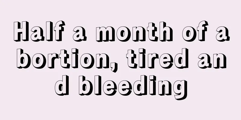 Half a month of abortion, tired and bleeding