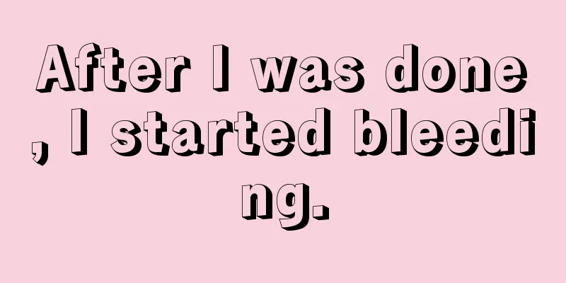 After I was done, I started bleeding.