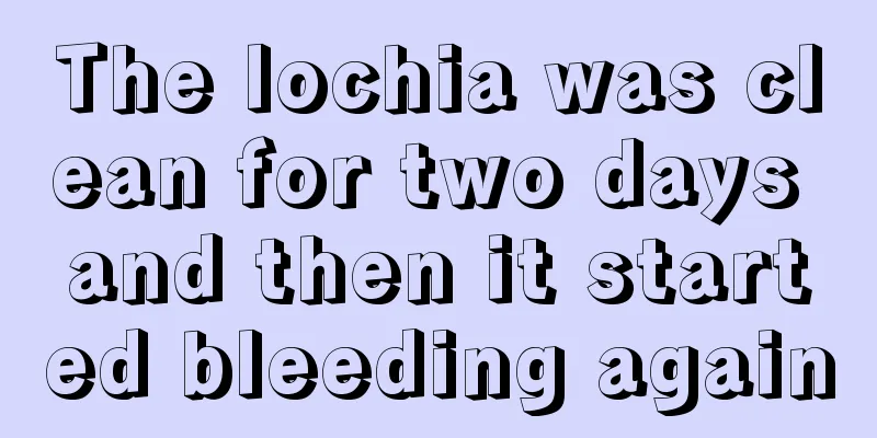 The lochia was clean for two days and then it started bleeding again