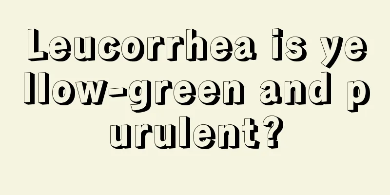 Leucorrhea is yellow-green and purulent?