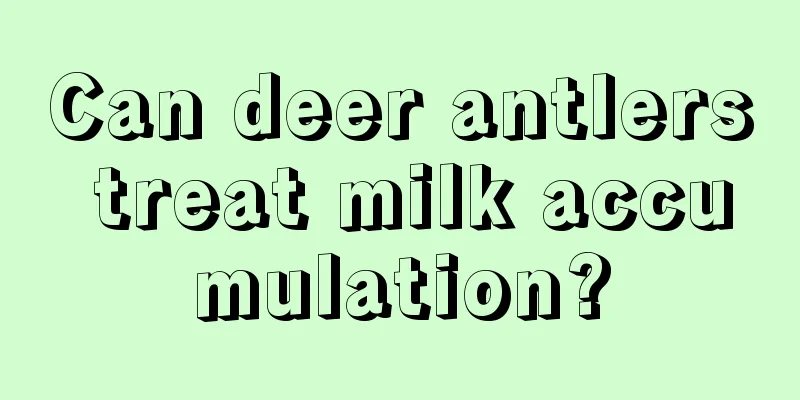 Can deer antlers treat milk accumulation?