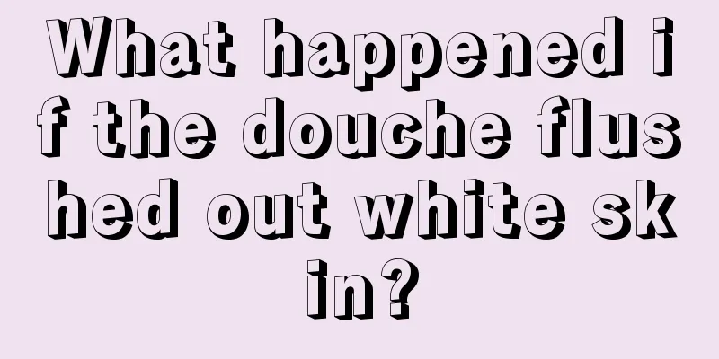 What happened if the douche flushed out white skin?