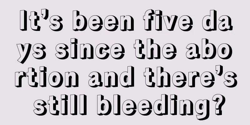 It’s been five days since the abortion and there’s still bleeding?