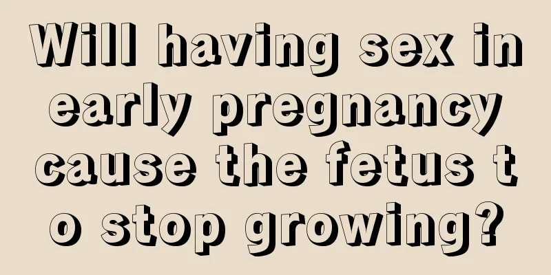 Will having sex in early pregnancy cause the fetus to stop growing?