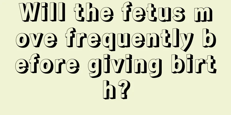 Will the fetus move frequently before giving birth?