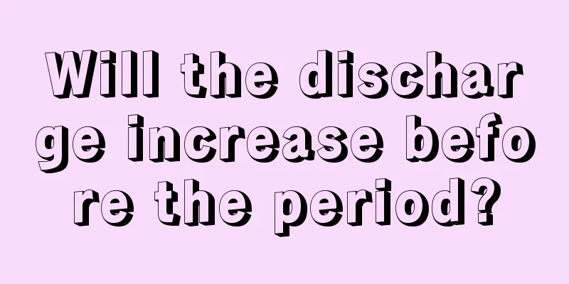 Will the discharge increase before the period?