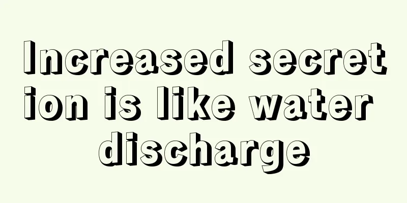 Increased secretion is like water discharge