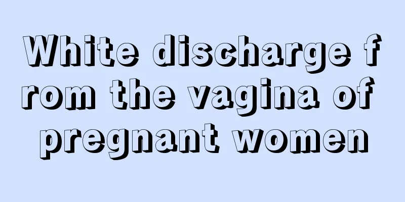 White discharge from the vagina of pregnant women