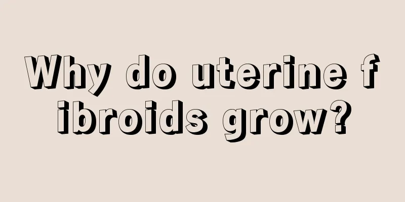 Why do uterine fibroids grow?