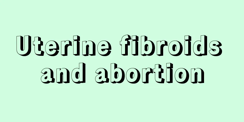 Uterine fibroids and abortion