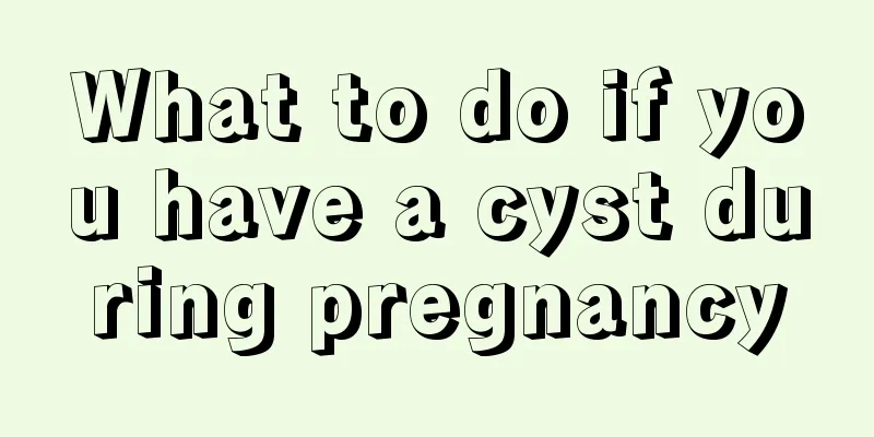 What to do if you have a cyst during pregnancy