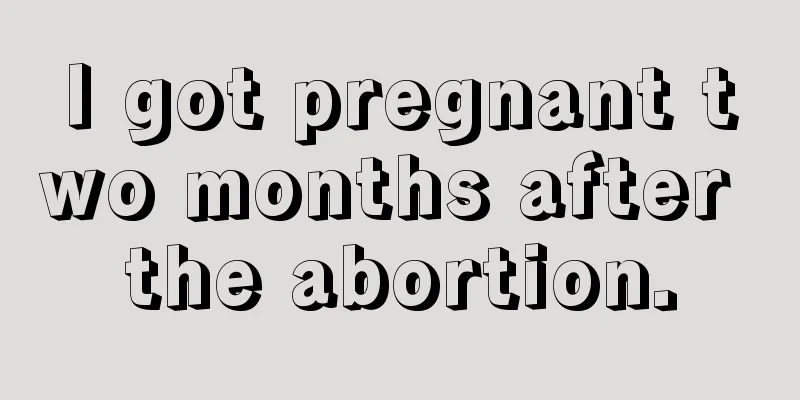 I got pregnant two months after the abortion.