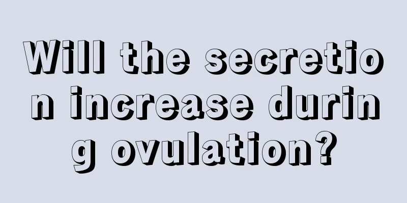 Will the secretion increase during ovulation?