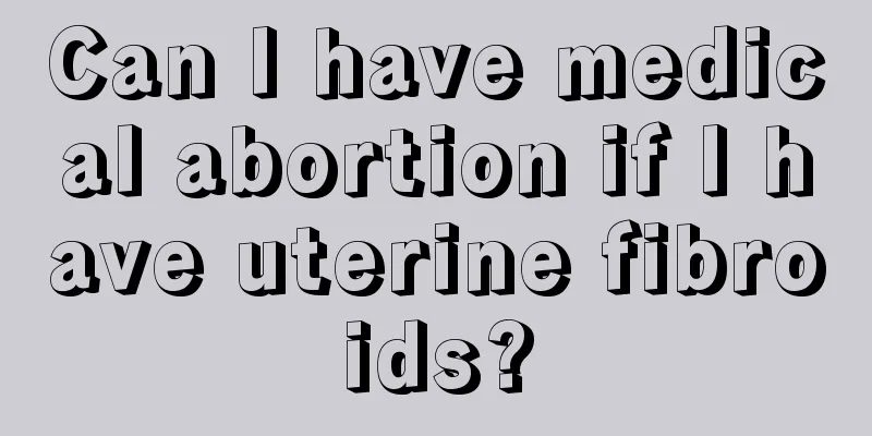 Can I have medical abortion if I have uterine fibroids?