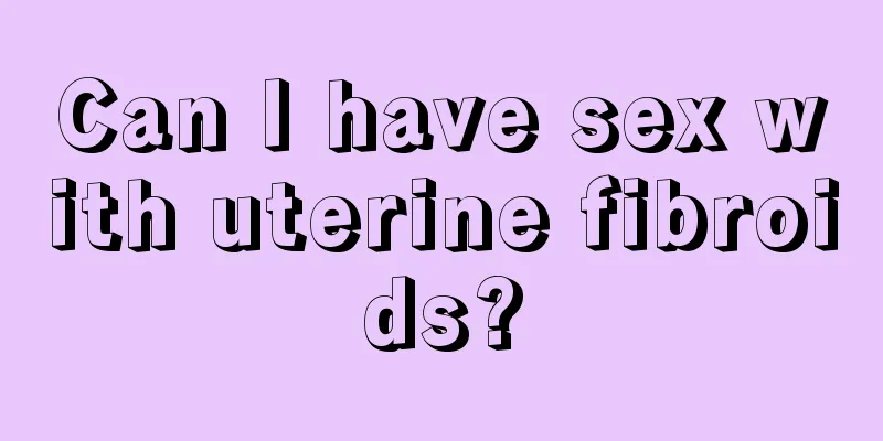 Can I have sex with uterine fibroids?