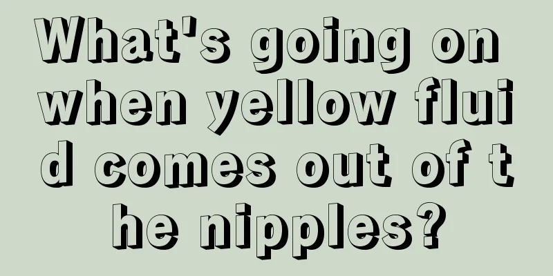 What's going on when yellow fluid comes out of the nipples?