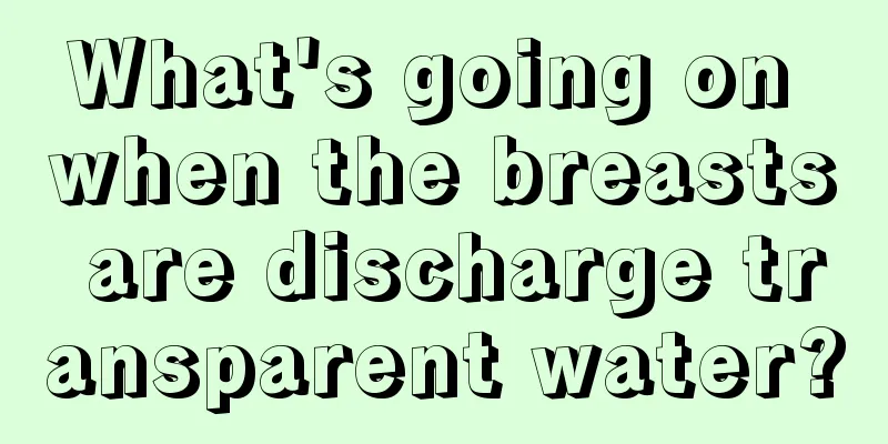 What's going on when the breasts are discharge transparent water?