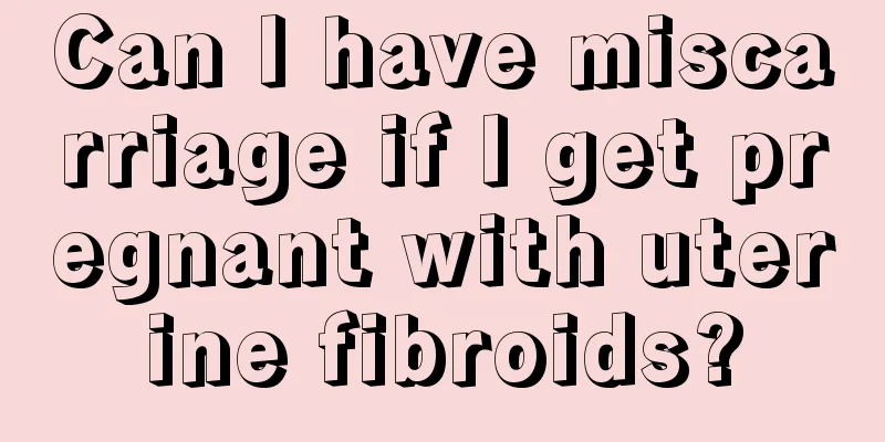 Can I have miscarriage if I get pregnant with uterine fibroids?