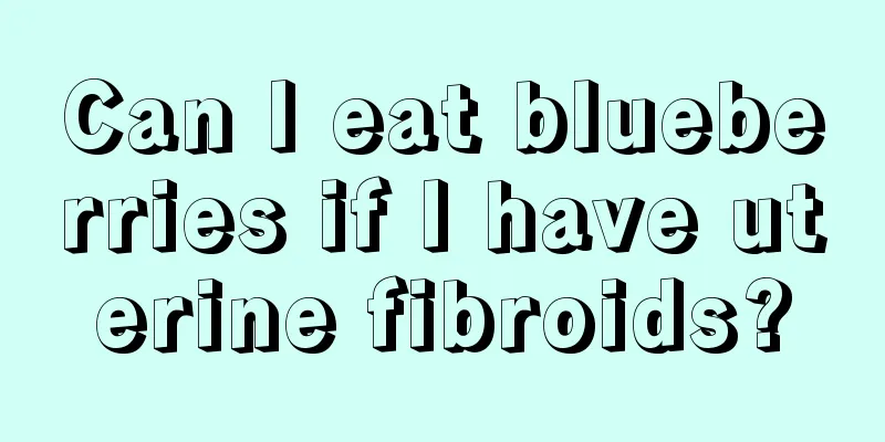 Can I eat blueberries if I have uterine fibroids?