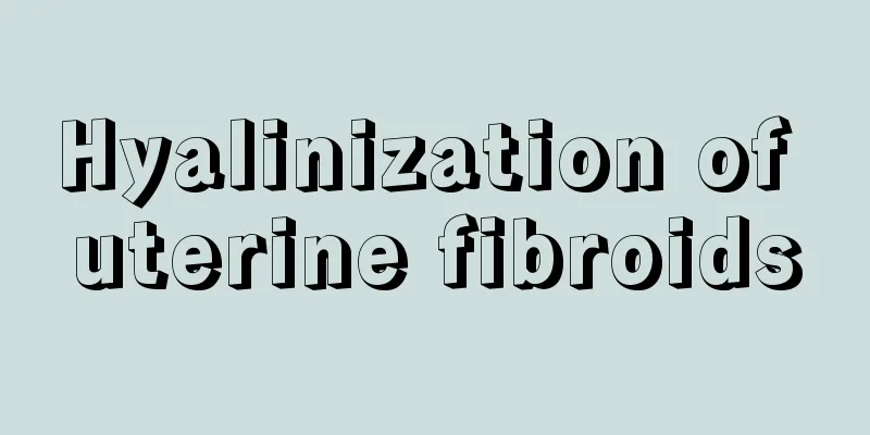 Hyalinization of uterine fibroids