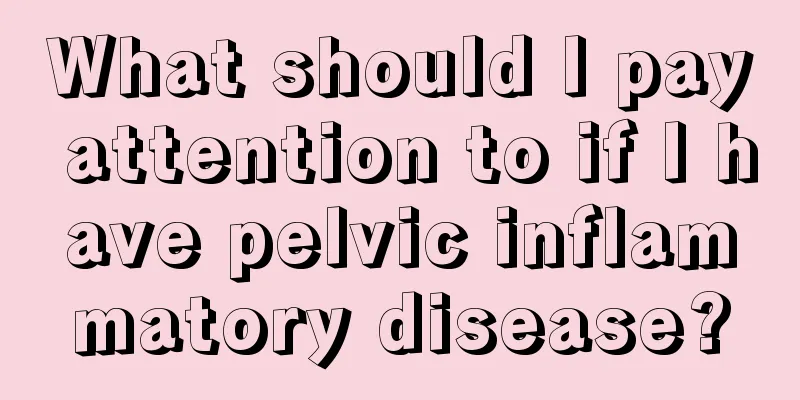 What should I pay attention to if I have pelvic inflammatory disease?