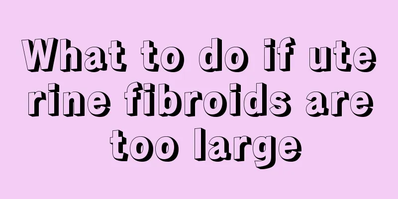 What to do if uterine fibroids are too large