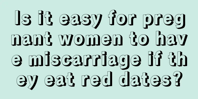 Is it easy for pregnant women to have miscarriage if they eat red dates?