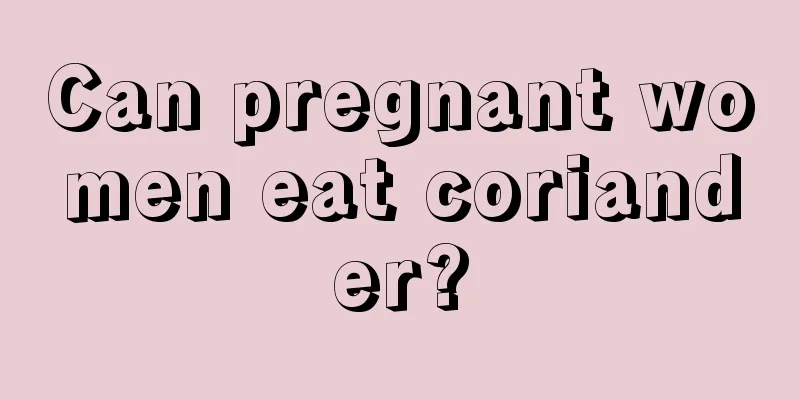 Can pregnant women eat coriander?