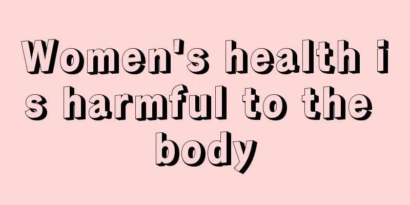 Women's health is harmful to the body