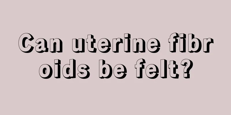 Can uterine fibroids be felt?