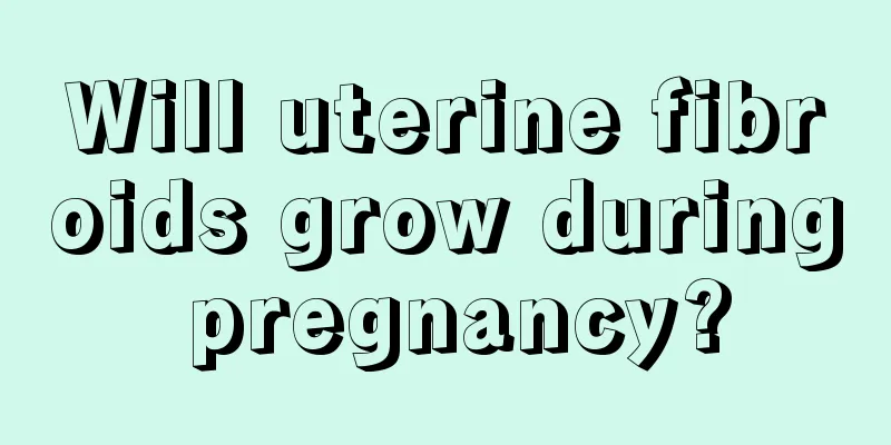 Will uterine fibroids grow during pregnancy?