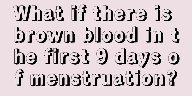 What if there is brown blood in the first 9 days of menstruation?