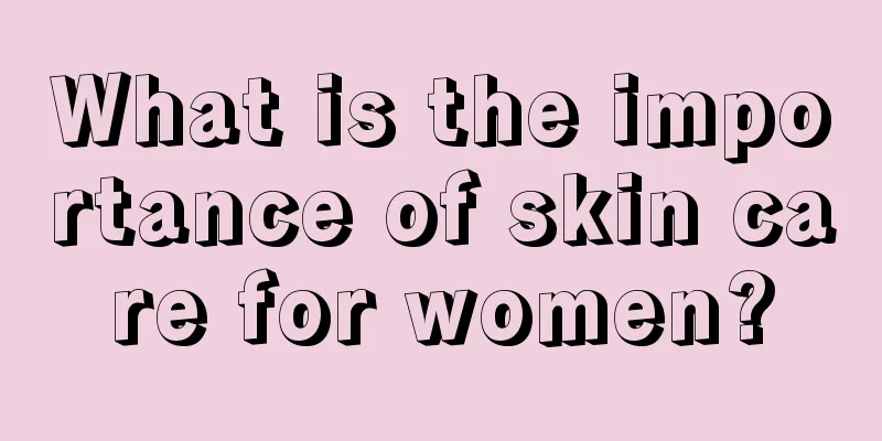 What is the importance of skin care for women?