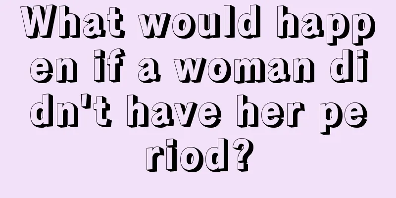 What would happen if a woman didn't have her period?