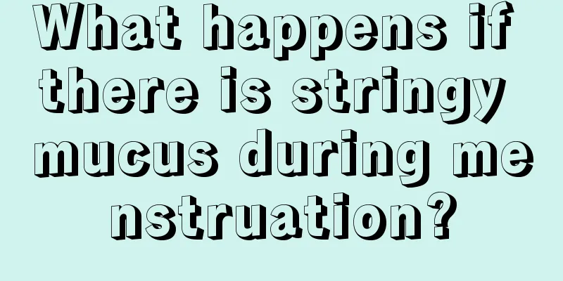 What happens if there is stringy mucus during menstruation?