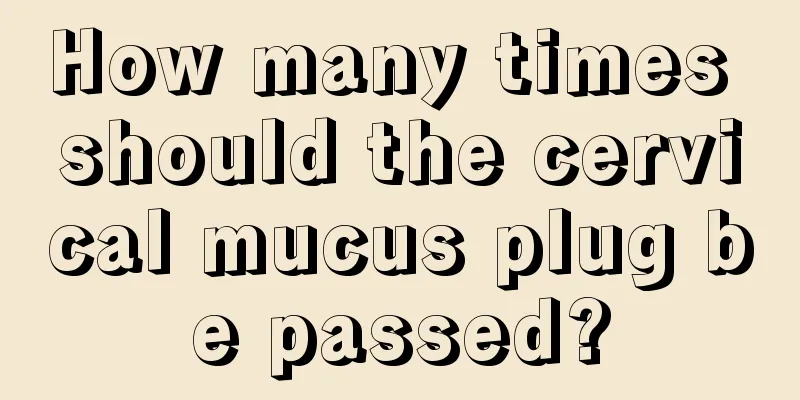 How many times should the cervical mucus plug be passed?