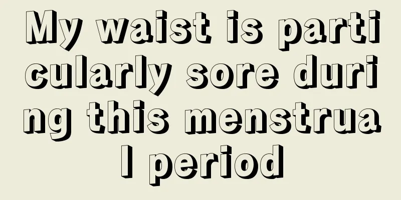 My waist is particularly sore during this menstrual period