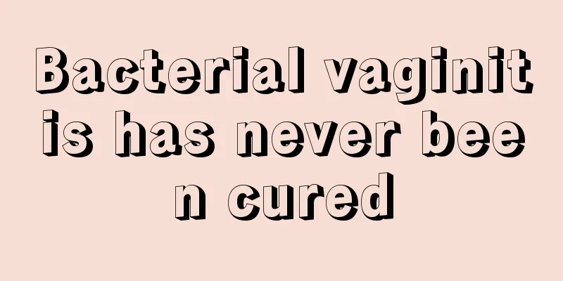 Bacterial vaginitis has never been cured