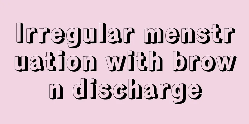 Irregular menstruation with brown discharge