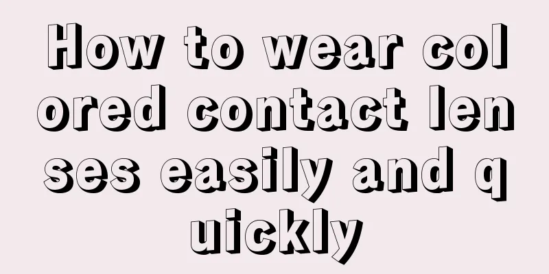 How to wear colored contact lenses easily and quickly