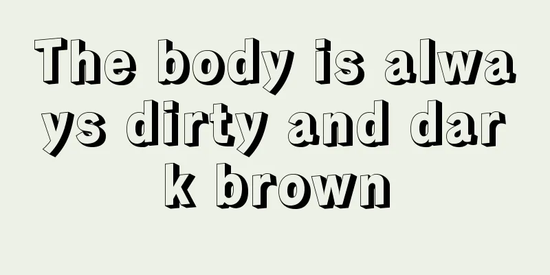 The body is always dirty and dark brown