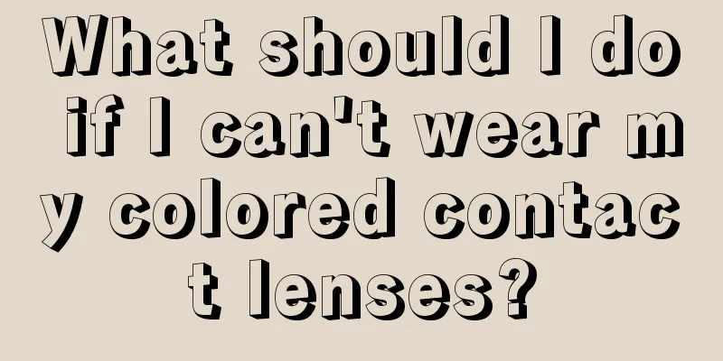 What should I do if I can't wear my colored contact lenses?