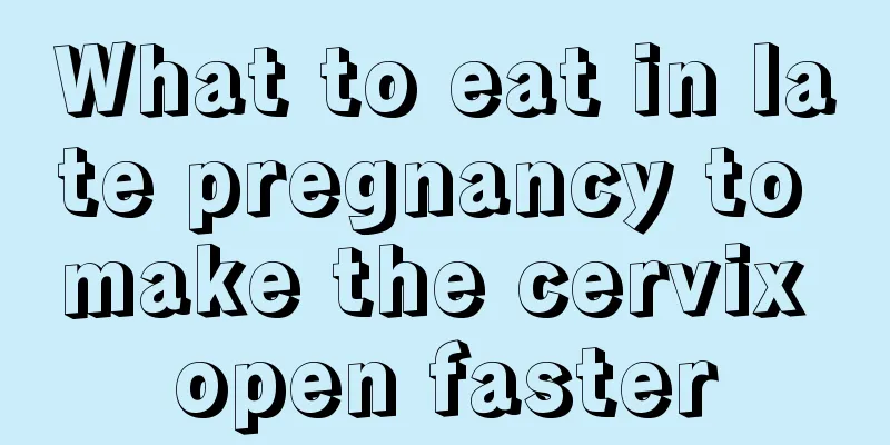 What to eat in late pregnancy to make the cervix open faster