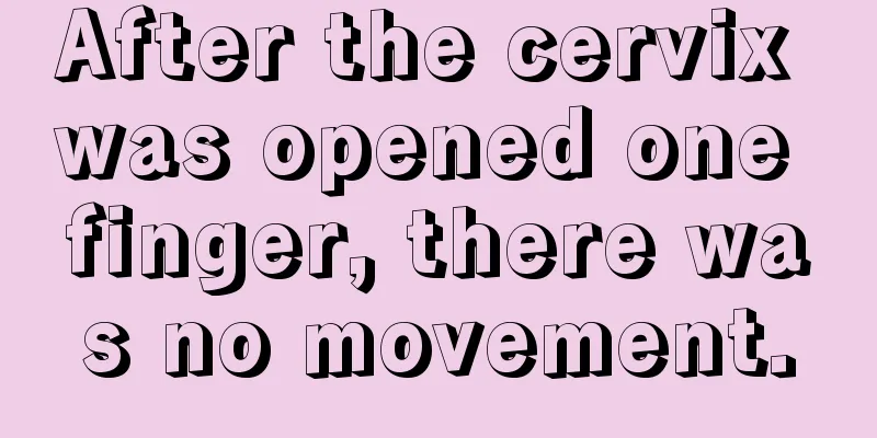 After the cervix was opened one finger, there was no movement.